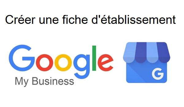 Comment créer une fiche Google My Business pour mon établissement ?